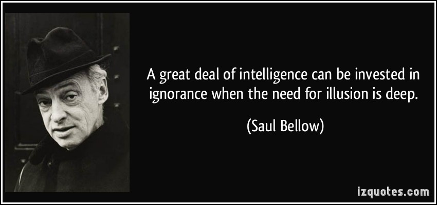 quote a great deal of intelligence can be invested in ignorance when the need for illusion is deep saul bellow